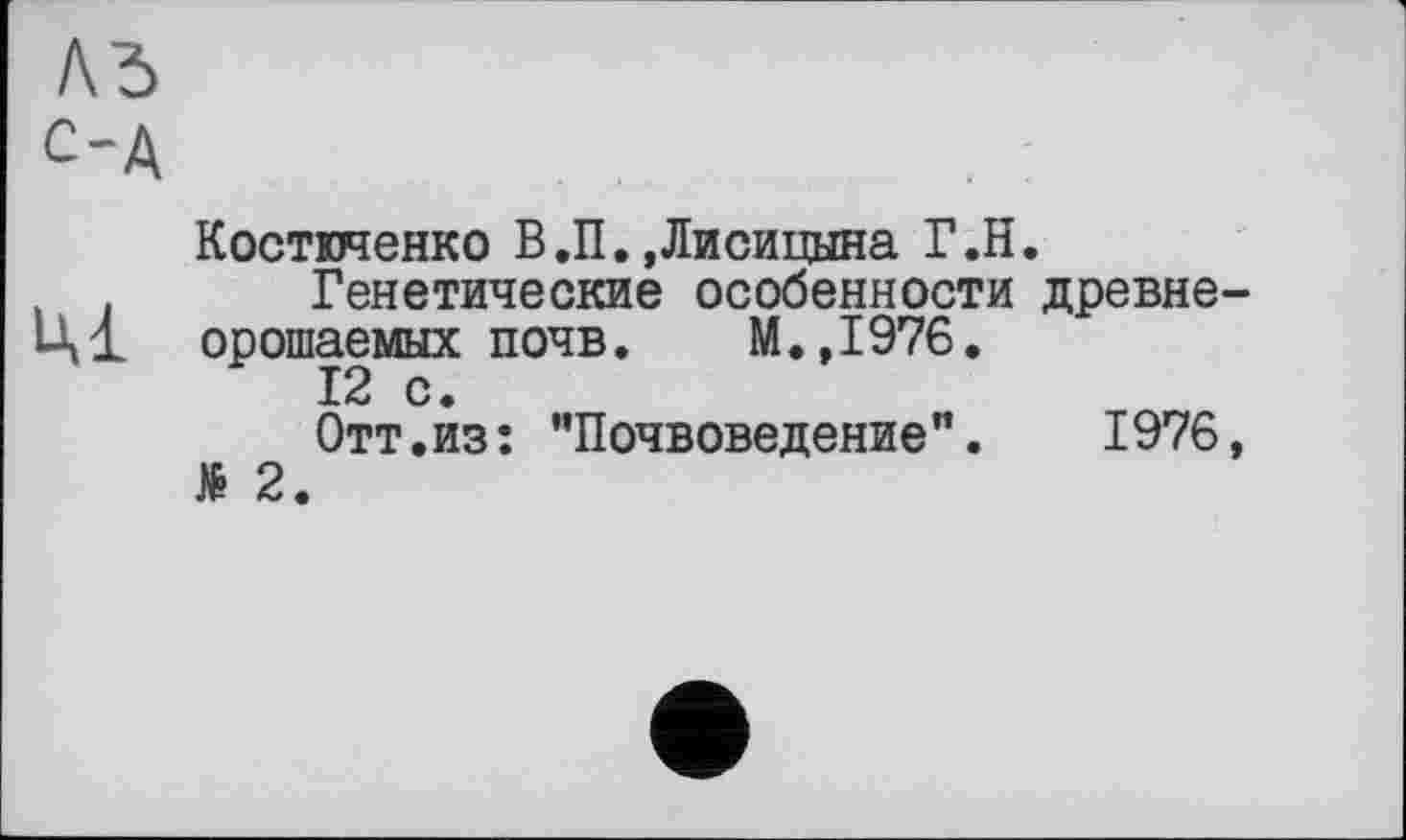 ﻿Л5 с-А
Костюченко В.П.»Лисицына Г.Н.
Генетические особенности древне-Ц1 орошаемых почв. М.,1976.
12 с.
Отт.из: "Почвоведение”.	1976,
№ 2.